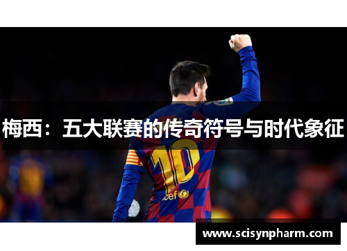 梅西：五大联赛的传奇符号与时代象征
