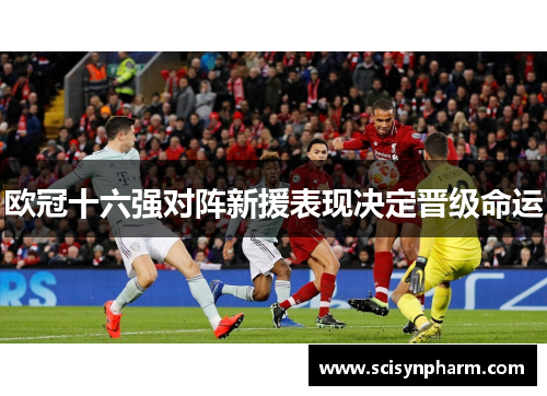 欧冠十六强对阵新援表现决定晋级命运