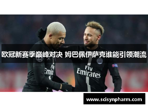 欧冠新赛季巅峰对决 姆巴佩伊萨克谁能引领潮流