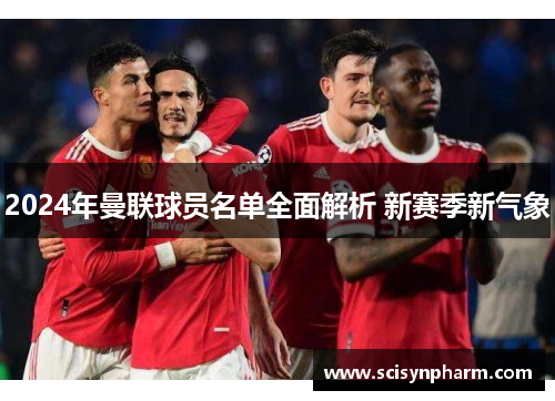 2024年曼联球员名单全面解析 新赛季新气象 2024年曼联球员名单全面解析 新赛季新气象