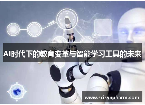 AI时代下的教育变革与智能学习工具的未来 AI时代下的教育变革与智能学习工具的未来