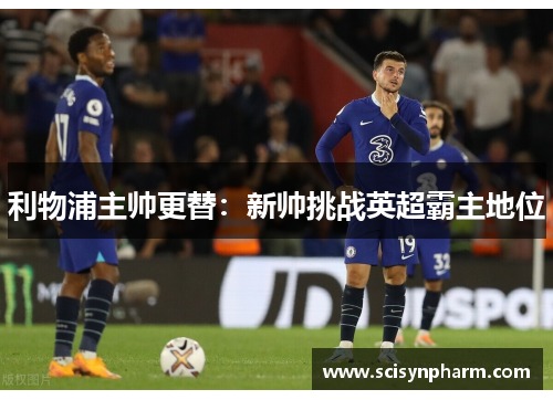 利物浦主帅更替：新帅挑战英超霸主地位