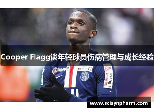 Cooper Flagg谈年轻球员伤病管理与成长经验