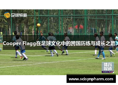 Cooper Flagg在足球文化中的跨国历练与成长之路