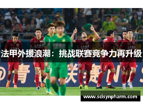 法甲外援浪潮：挑战联赛竞争力再升级