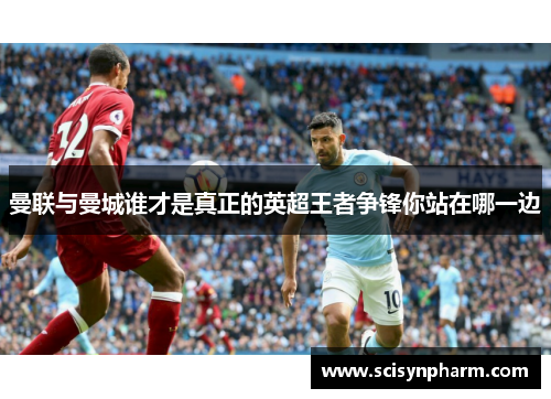 曼联与曼城谁才是真正的英超王者争锋你站在哪一边